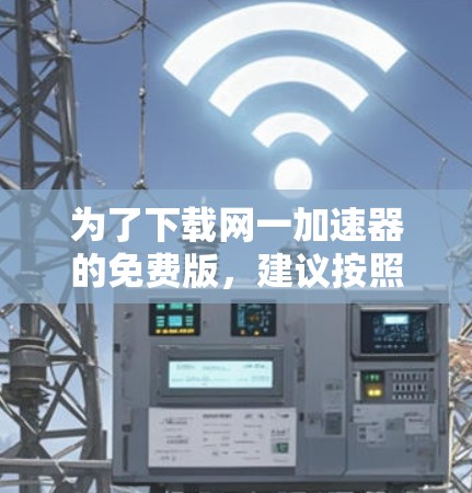 为了下载网一加速器的免费版，建议按照以下步骤操作