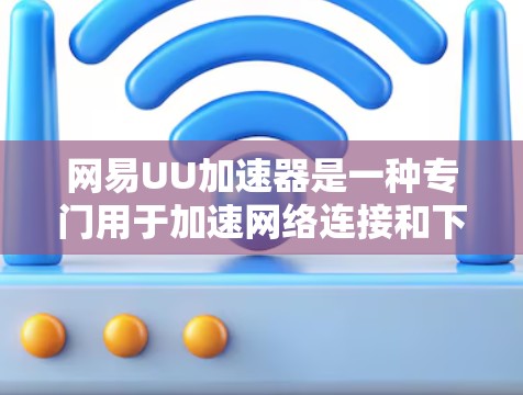 网易UU加速器是一种专门用于加速网络连接和下载速度的工具。如果你正在寻找一种高效且安全的下载解决方案，网易UU加速器是一个不错的选择。以下是对网易UU加速器的详细介绍