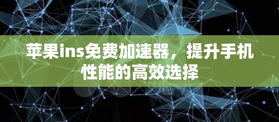 苹果ins免费加速器，提升手机性能的高效选择