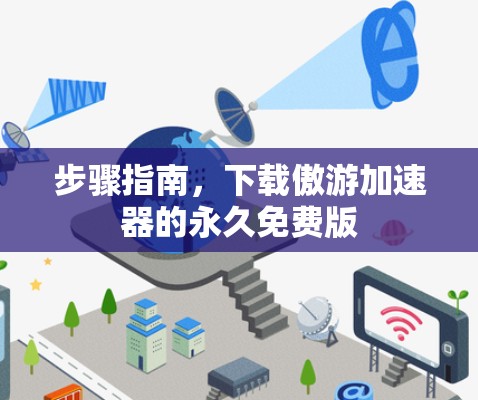步骤指南，下载傲游加速器的永久免费版