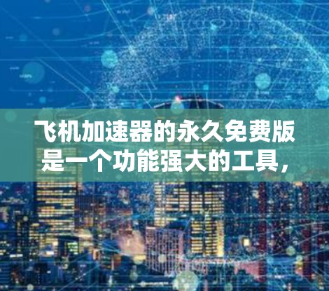 飞机加速器的永久免费版是一个功能强大的工具，旨在帮助用户在飞行中加速或调整飞行状态。以下是关于其基本信息的详细说明