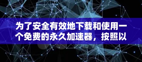 为了安全有效地下载和使用一个免费的永久加速器，按照以下步骤操作