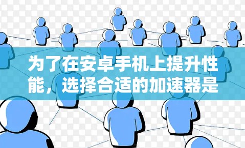为了在安卓手机上提升性能，选择合适的加速器是一个明智的决定。以下是对如何选择和使用加速器的分步指南