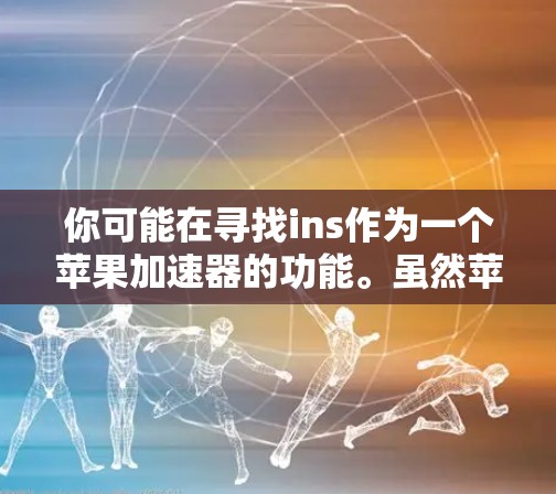 你可能在寻找ins作为一个苹果加速器的功能。虽然苹果官方没有公开介绍ins作为加速器的功能，但以下是一些可能的解释和步骤