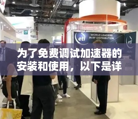 为了免费调试加速器的安装和使用，以下是详细的步骤指南