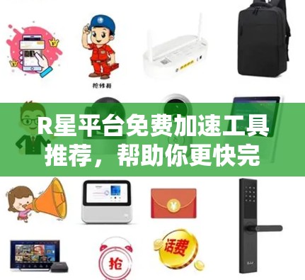 R星平台免费加速工具推荐，帮助你更快完成任务