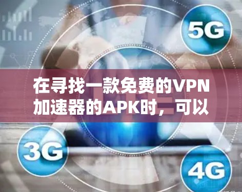 在寻找一款免费的VPN加速器的APK时，可以考虑以下几款常见的软件，它们都是免费且安全的