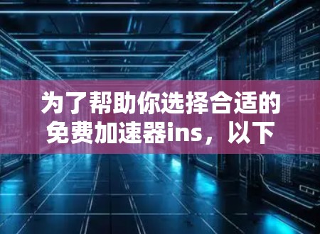 为了帮助你选择合适的免费加速器ins,以下是详细的步骤和建议 为了帮助你选择合适的免费加速器ins,以下是详细的步骤和建议