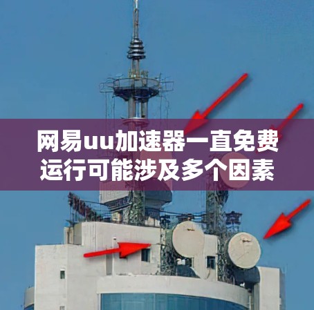 网易uu加速器一直免费运行可能涉及多个因素，以下是一些可能的原因和建议
