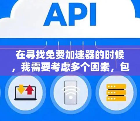 在寻找免费加速器的时候，我需要考虑多个因素，包括工具的类型、功能、安全性以及是否需要付费。以下是我对可能的加速工具的整理和分析