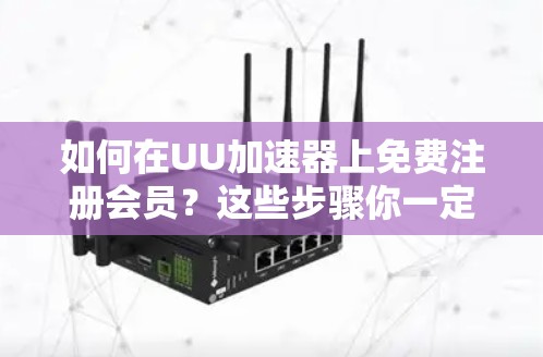 如何在UU加速器上免费注册会员？这些步骤你一定要看懂！