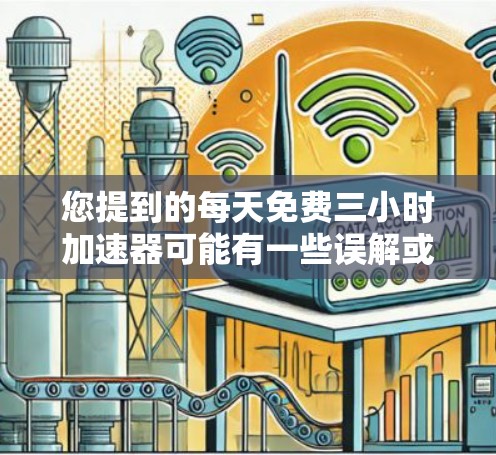 您提到的每天免费三小时加速器可能有一些误解或表述不明确。为了更好地帮助您，我需要更清楚地理解您具体指的是什么。以下是一些可能的解释和解决方案