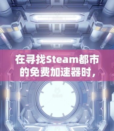 在寻找Steam都市的免费加速器时，可能需要综合考虑加速器的功能和适用性。以下是基于上述思考的推荐