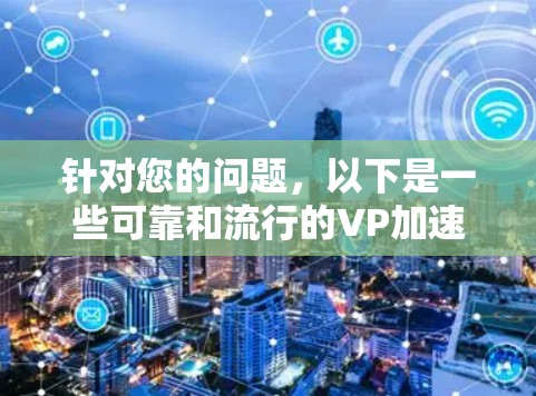 针对您的问题，以下是一些可靠和流行的VP加速器软件推荐，同时涵盖免费版和付费版的选择