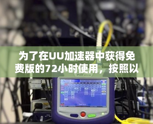 为了在UU加速器中获得免费版的72小时使用，按照以下步骤操作