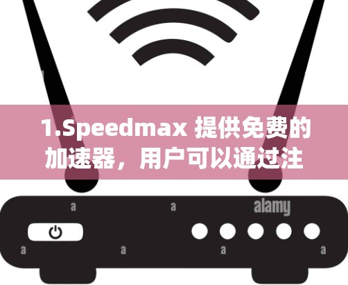 1.Speedmax 提供免费的加速器，用户可以通过注册免费账号访问