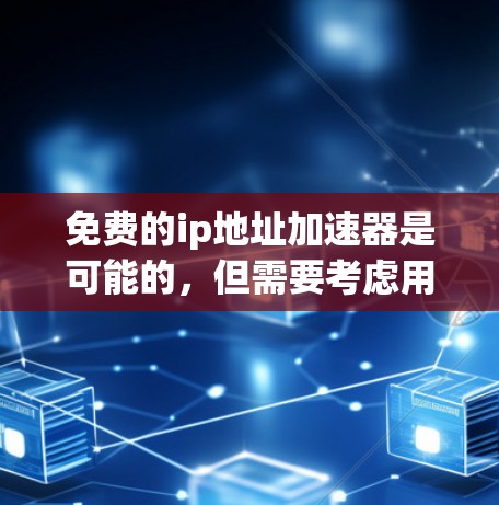 免费的ip地址加速器是可能的,但需要考虑用户的具体需求和功能需求。以下是一些推荐的免费工具,这些工具通常提供基本配置,适合大多数用户 免费的ip地址加速器是可能的,但需要考虑用户的具体需求和功能需求。以下是一些推荐的免费工具,这些工具通常提供基本配置,适合大多数用户