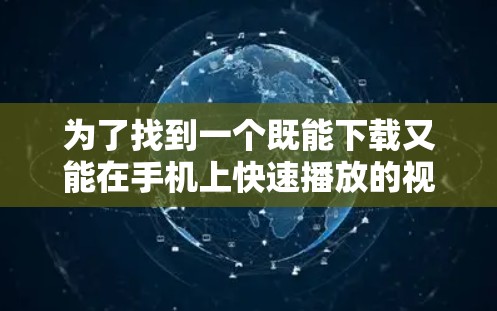 为了找到一个既能下载又能在手机上快速播放的视频加速和下载方案，以下是一些步骤性的建议
