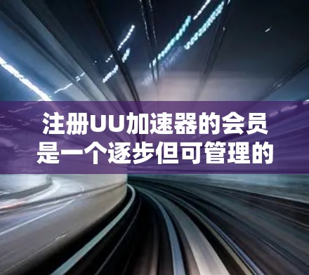 注册UU加速器的会员是一个逐步但可管理的过程，以下是详细的步骤指南