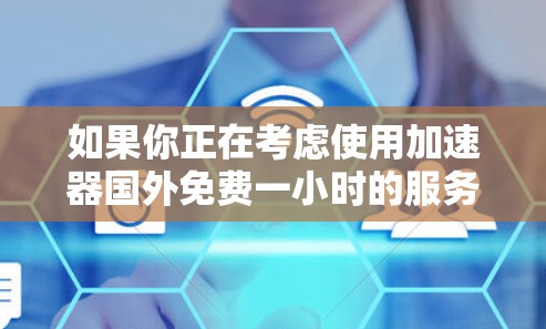 如果你正在考虑使用加速器国外免费一小时的服务，那么首先需要明确的是，这种服务可能不是官方或正规的加速工具，而是某些中国官方或第三方提供的服务。因此，使用前需要了解其适用性和合法性