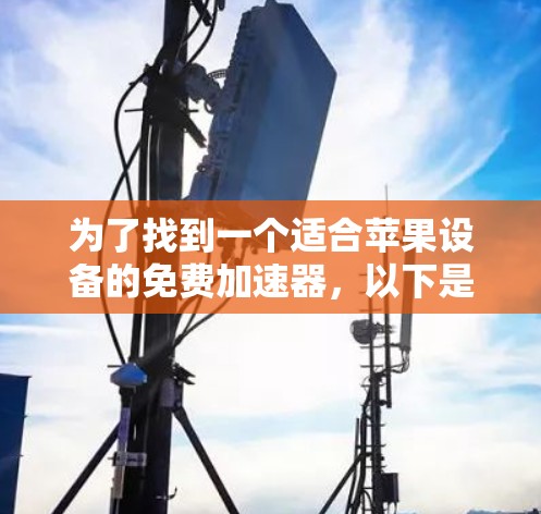 为了找到一个适合苹果设备的免费加速器，以下是一个清晰的建议