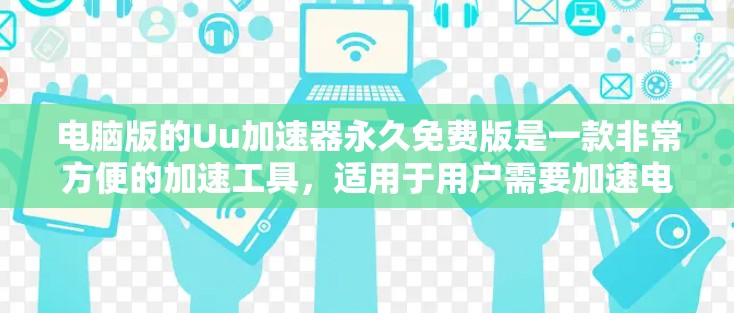 电脑版的Uu加速器永久免费版是一款非常方便的加速工具，适用于用户需要加速电脑网络速度的场景。以下是对该工具的详细介绍和使用建议