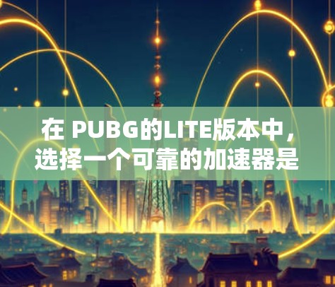 在 PUBG的LITE版本中，选择一个可靠的加速器是确保游戏流畅的关键。以下是一步步的指南，帮助你找到和使用一个可靠且免费的加速器