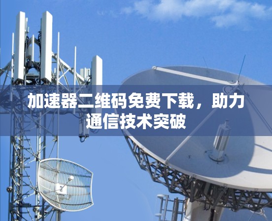 加速器二维码免费下载，助力通信技术突破