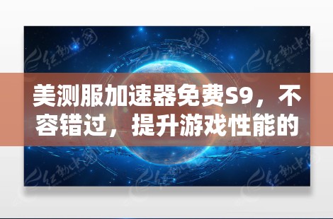 美测服加速器免费S9，不容错过，提升游戏性能的高效选择