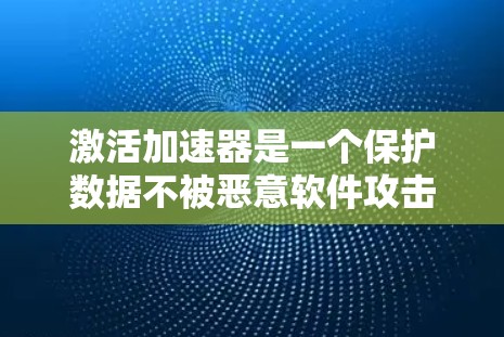 激活加速器是一个保护数据不被恶意软件攻击的有效措施。以下是激活加速器的详细步骤