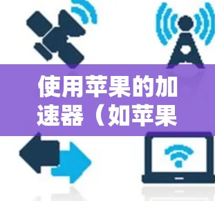 使用苹果的加速器（如苹果VPN和Fastlane）可以快速登录互联网，适合需要快速访问不同网站的用户。以下是详细的步骤指南
