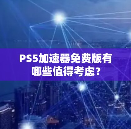 PS5加速器免费版有哪些值得考虑？