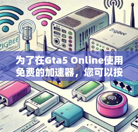 为了在Gta5 Online使用免费的加速器，您可以按照以下步骤进行选择和使用