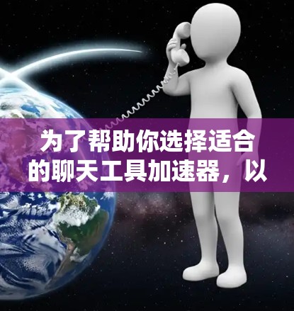 为了帮助你选择适合的聊天工具加速器,以下是一些综合考虑的因素和推荐 为了帮助你选择适合的聊天工具加速器,以下是一些综合考虑的因素和推荐