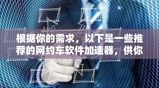 根据你的需求,以下是一些推荐的网约车软件加速器,供你参考 根据你的需求,以下是一些推荐的网约车软件加速器,供你参考