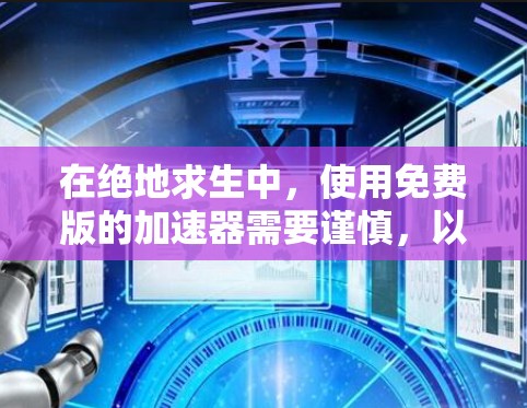 在绝地求生中，使用免费版的加速器需要谨慎，以确保资源的合理使用，避免过度消耗。以下是一些关键点和建议