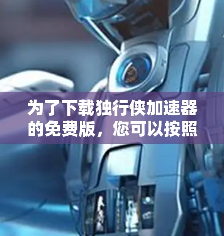 为了下载独行侠加速器的免费版，您可以按照以下步骤进行