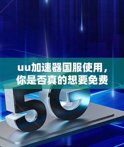 uu加速器国服使用，你是否真的想要免费加速？