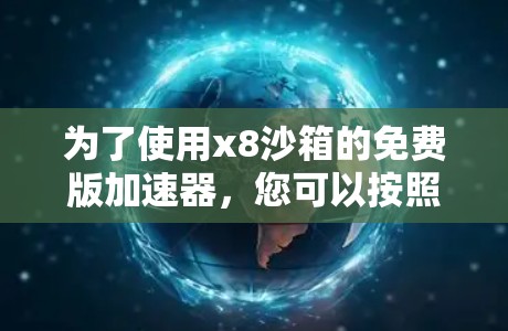 为了使用x8沙箱的免费版加速器，您可以按照以下步骤进行