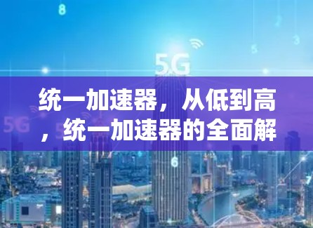 统一加速器，从低到高，统一加速器的全面解决方案