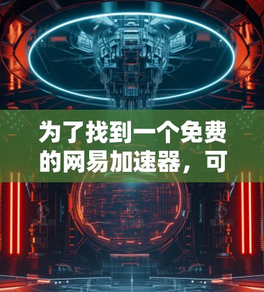 为了找到一个免费的网易加速器，可以按照以下步骤操作