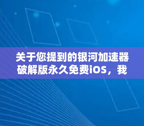 关于您提到的银河加速器破解版永久免费iOS，我需要从法律、安全和道德三个角度为您分析