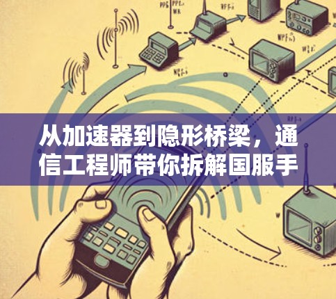 从加速器到隐形桥梁，通信工程师带你拆解国服手游免费加速器的真相与陷阱