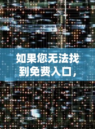 如果您无法找到免费入口，建议