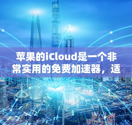 苹果的iCloud是一个非常实用的免费加速器，适合经常使用移动设备的用户。以下是对iCloud的详细介绍
