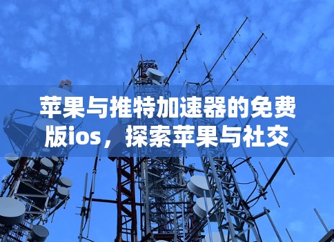 苹果与推特加速器的免费版ios，探索苹果与社交媒体的深度合作