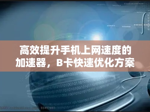 高效提升手机上网速度的加速器，B卡快速优化方案
