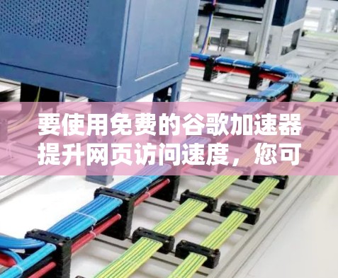 要使用免费的谷歌加速器提升网页访问速度，您可以按照以下步骤操作