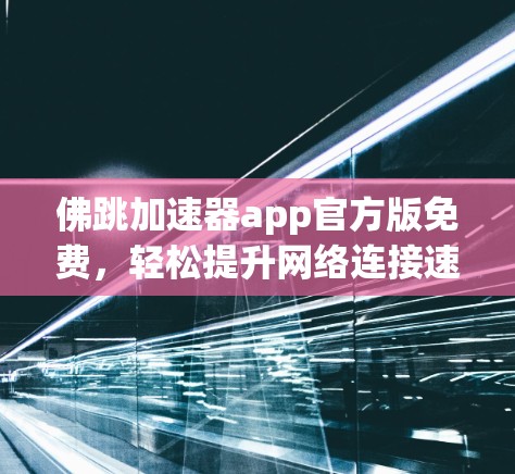 佛跳加速器app官方版免费，轻松提升网络连接速度的实用工具