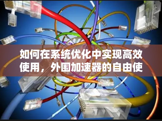 如何在系统优化中实现高效使用，外围加速器的自由使用之道